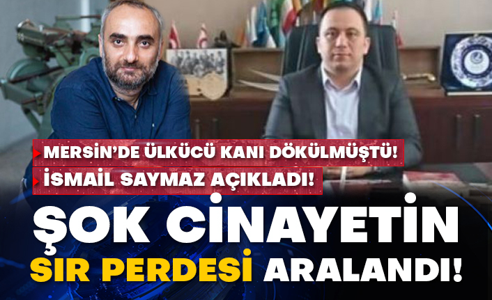 Mersin’de Ülkücü kanı dökülmüştü! İsmail Saymaz açıkladı! Şok cinayetin sır perdesi aralandı!