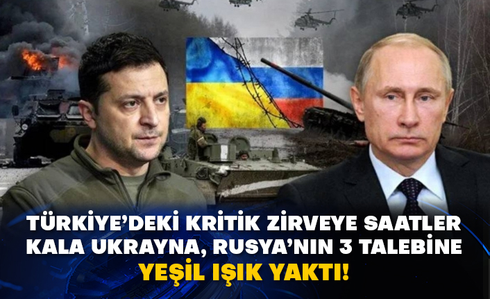 Türkiye’deki kritik zirveye saatler kala Ukrayna, Rusya’nın 3 talebine yeşil ışık yaktı!