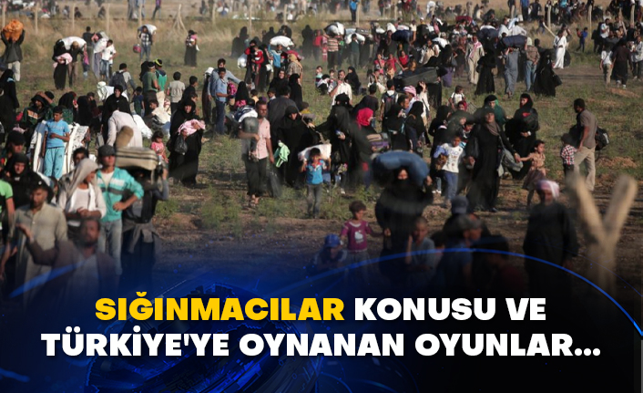 Sığınmacılar konusu ve Türkiye'ye oynanan oyunlar…