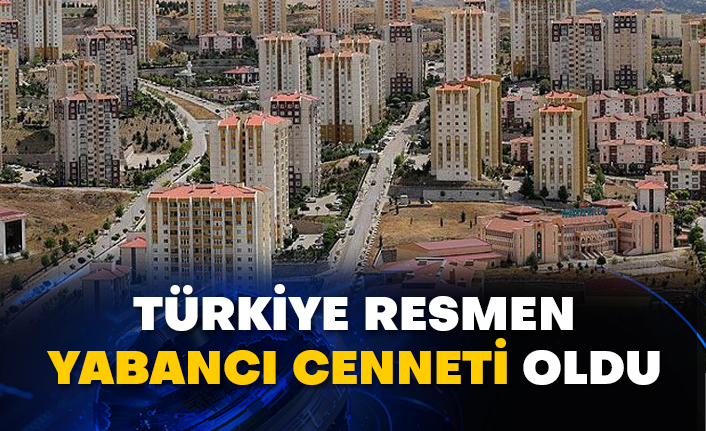 Türkiye resmen yabancı cenneti oldu