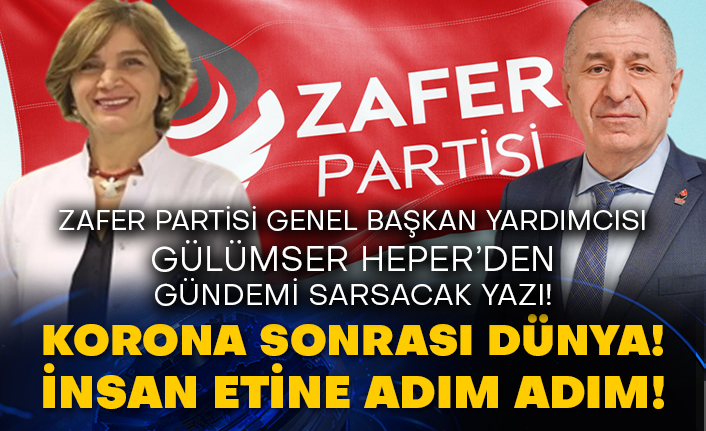Zafer Partisi Genel Başkan Yardımcısı Gülümser Heper’den gündemi sarsacak yazı! Korona sonrası dünya! İnsan etine adım adım!