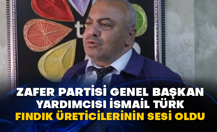 Zafer Partisi Genel Başkan Yardımcısı İsmail Türk fındık üreticilerinin sesi oldu