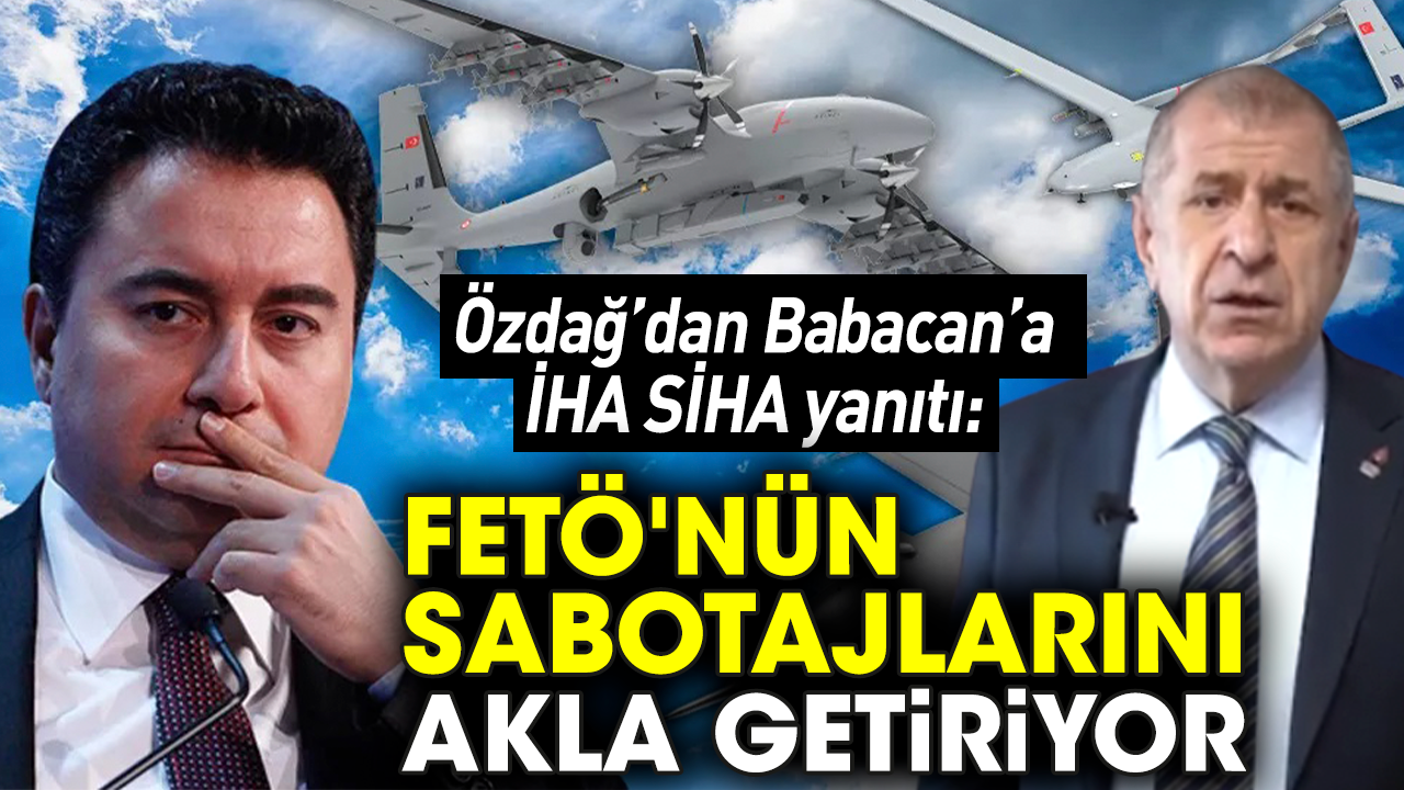 Özdağ’dan Babacan’a İHA SİHA yanıtı: FETÖ'nün sabotajlarını akla getiriyor