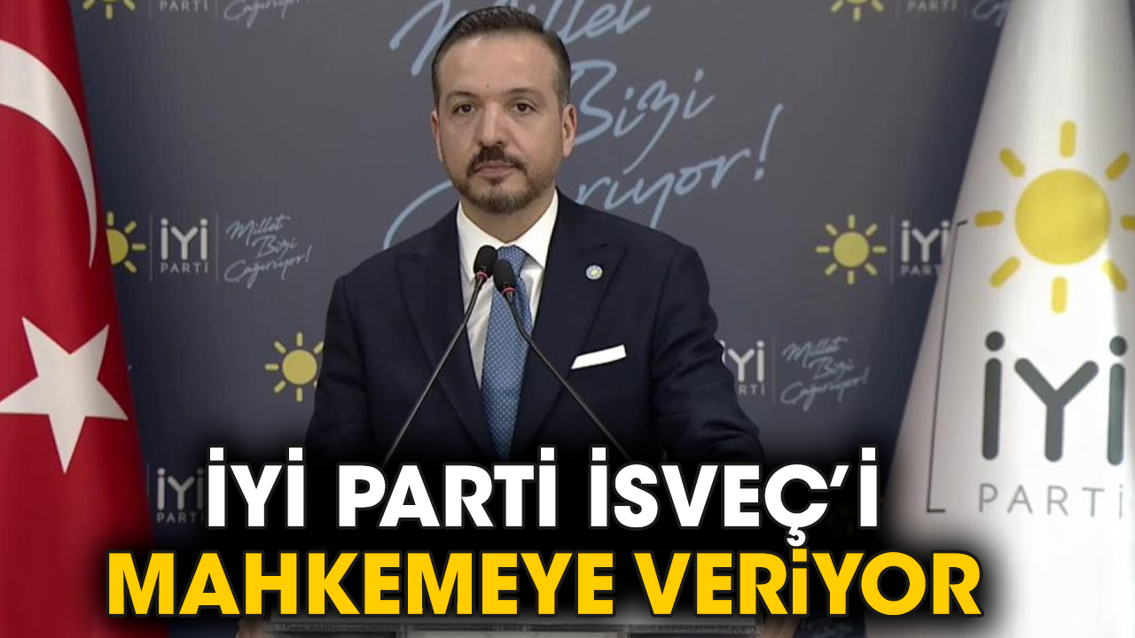 İYİ Parti İsveç’i mahkemeye veriyor
