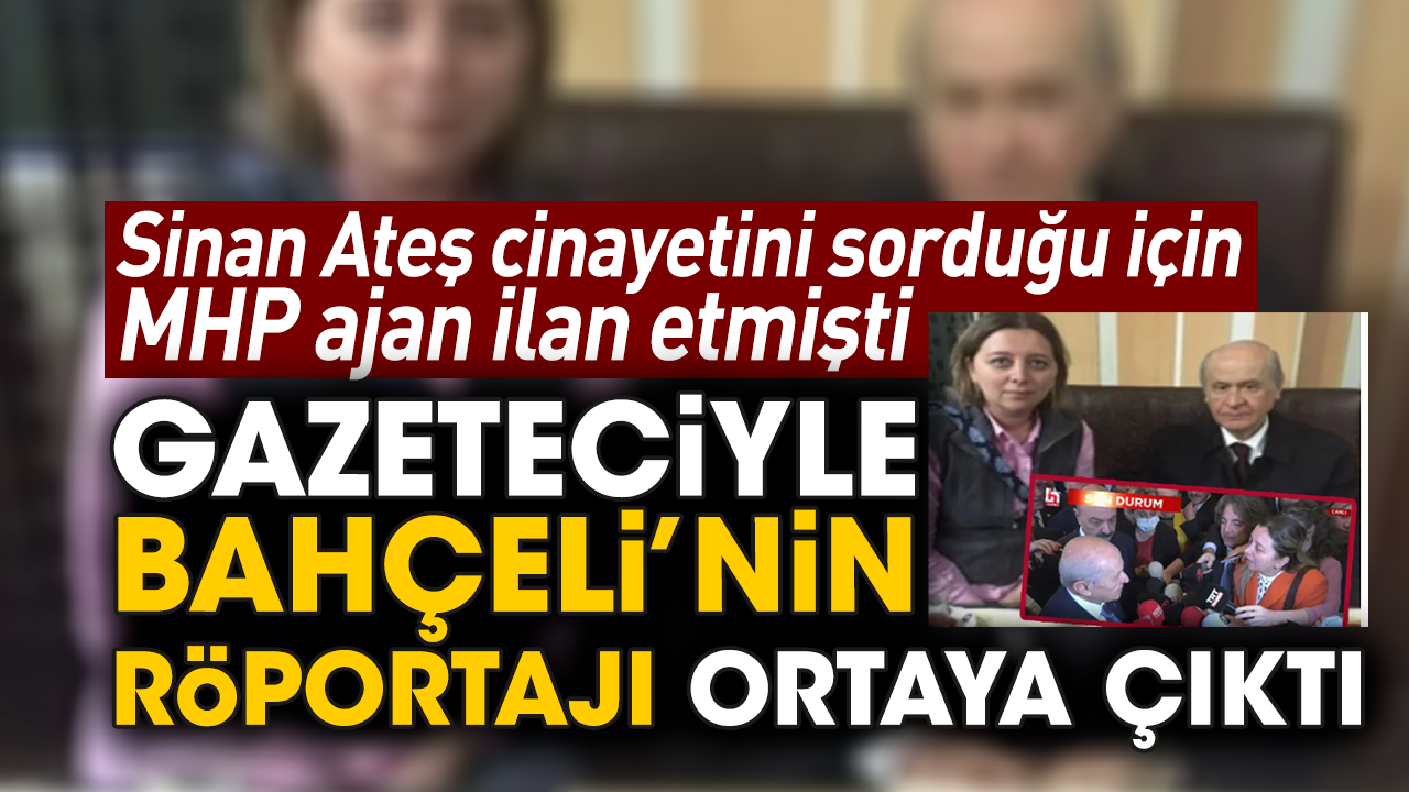 Sinan Ateş cinayetini sorduğu için MHP’nin ajan ilan etmişti! Gazeteciyle Bahçeli’nin röportajı ortaya çıktı