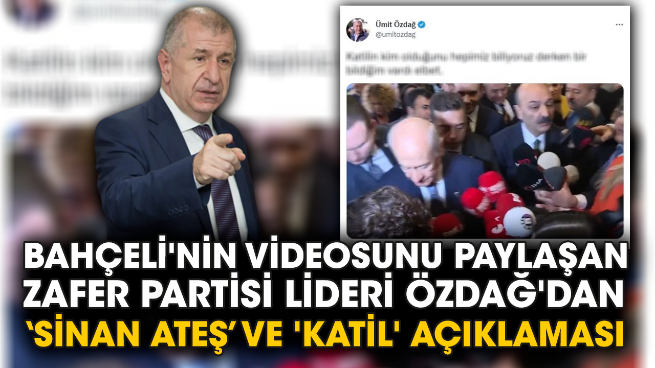 Bahçeli'nin videosunu paylaşan Zafer Partisi Lideri Özdağ'dan ‘Sinan Ateş’ ve 'katil' açıklaması
