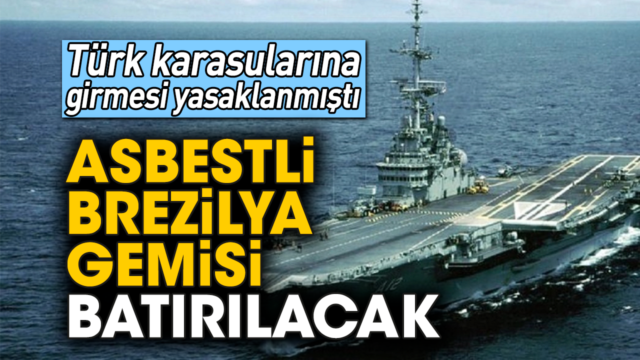 Türk karasularına girmesi yasaklanmıştı! Asbestli Brezilya gemisi batırılacak