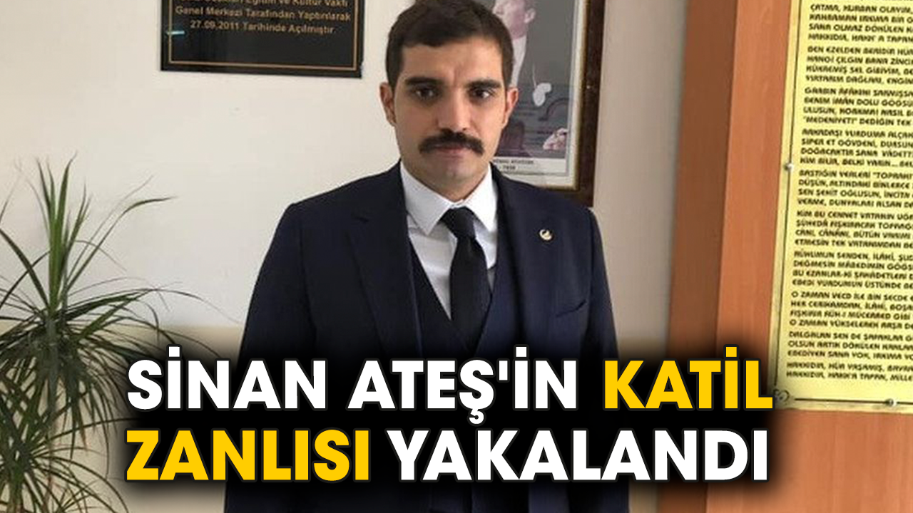 Sinan Ateş'in katil zanlısı yakalandı