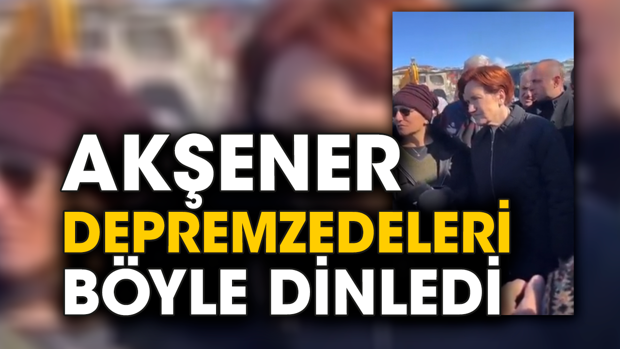 Akşener depremzedeleri böyle dinledi