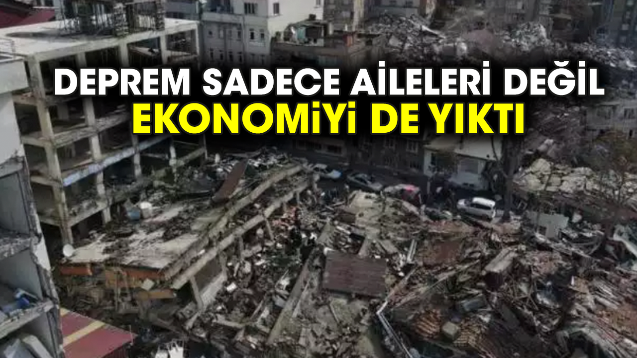 Deprem sadece aileleri değil ekonomiyi de yıktı