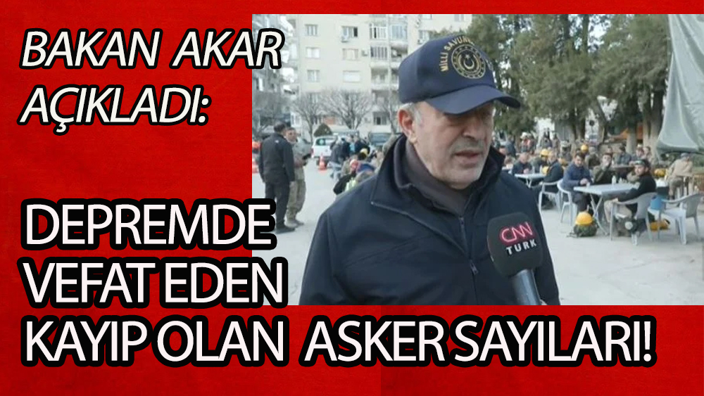 Bakan Akar, vefat eden ve kayıp olan asker sayılarını açıkladı