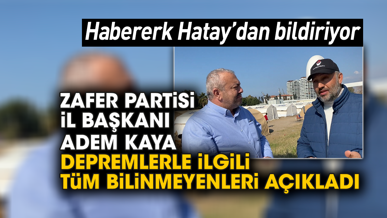 Zafer Partisi Hatay il başkanı Adem Kaya depremlerle ilgili tüm bilinmeyenleri açıkladı