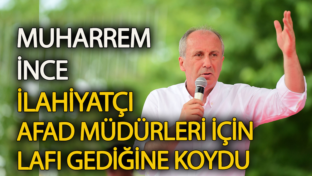 Muharrem İnce “ilahiyatçı AFAD müdürleri” için lafı gediğine koydu