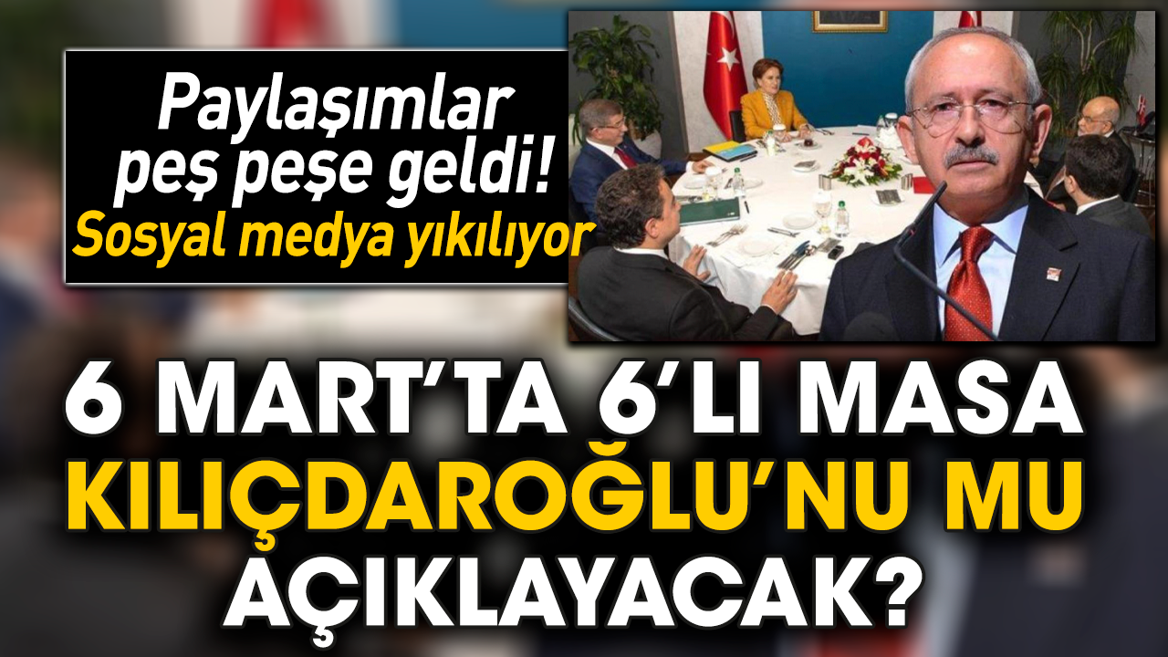 6 Mart’ta 6’lı Masa Kılıçdaroğlu’nu mu açıklayacak?