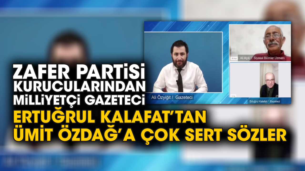 Zafer Partisi Kurucularından Milliyetçi Gazeteci Ertuğrul Kalafat’tan Ümit Özdağ’a çok sert sözler