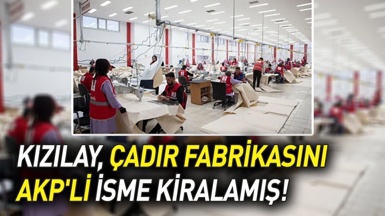 Kızılay, çadır fabrikasını AKP'li isme kiralamış!