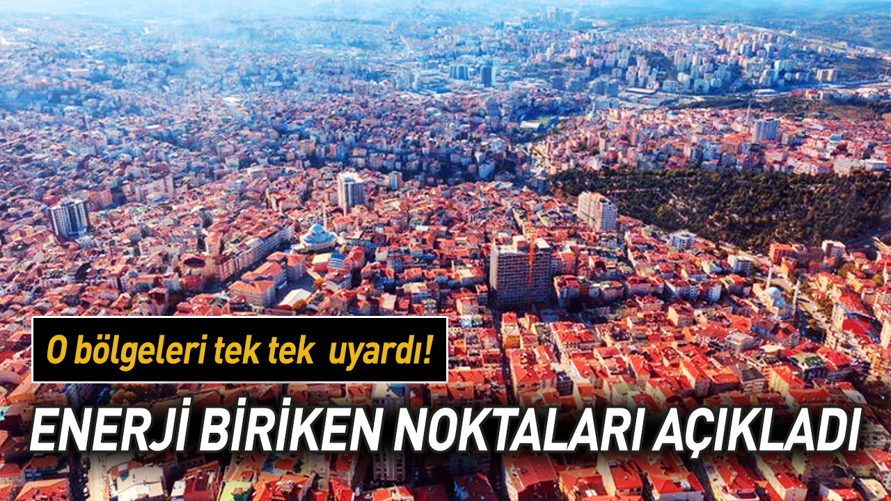 Enerji biriken noktaları açıkladı: O bölgeleri uyardı!