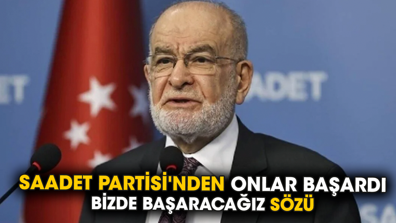 Saadet Partisi'nden onlar başardı bizde başaracağız sözü