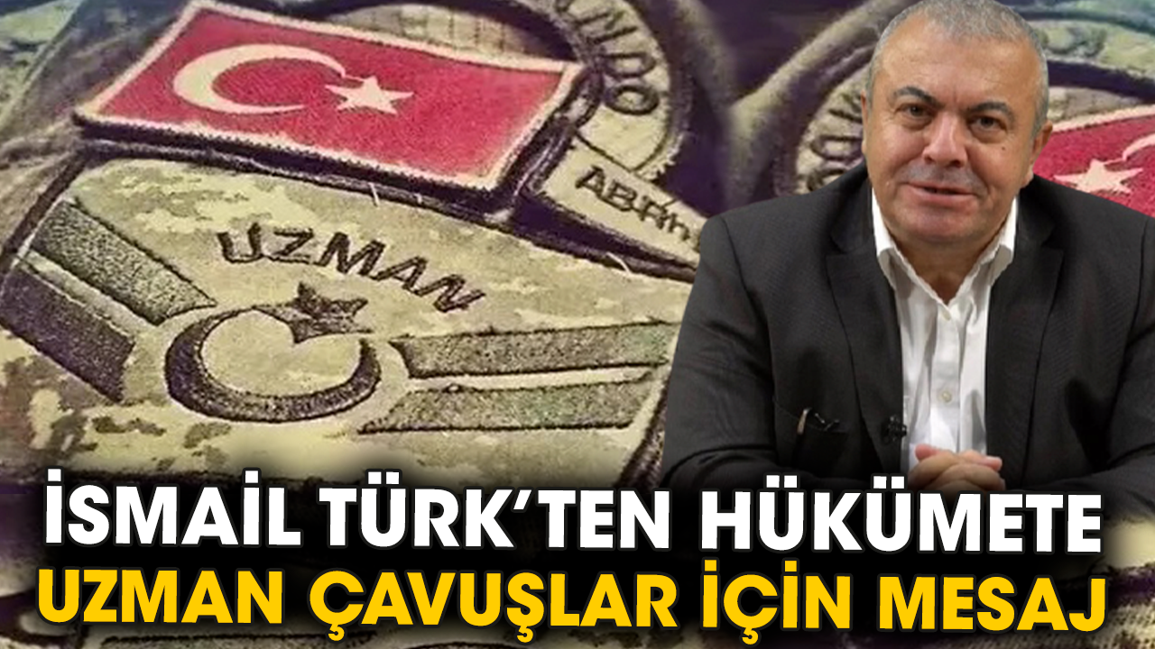 İsmail Türk’ten hükümete uzman çavuşlar için mesaj
