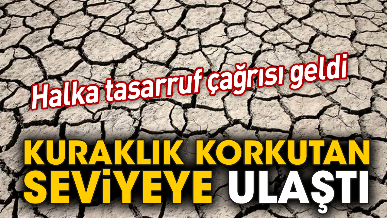 Halka tasarruf çağrısı geldi! Kuraklık korkutan seviyeye ulaştı