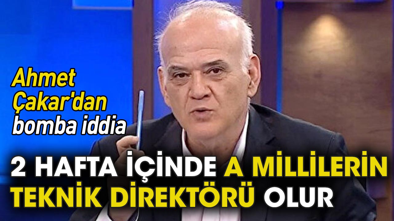 Ahmet Çakar'dan bomba iddia: İki hafta içinde A Milli takımın teknik direktörü olur