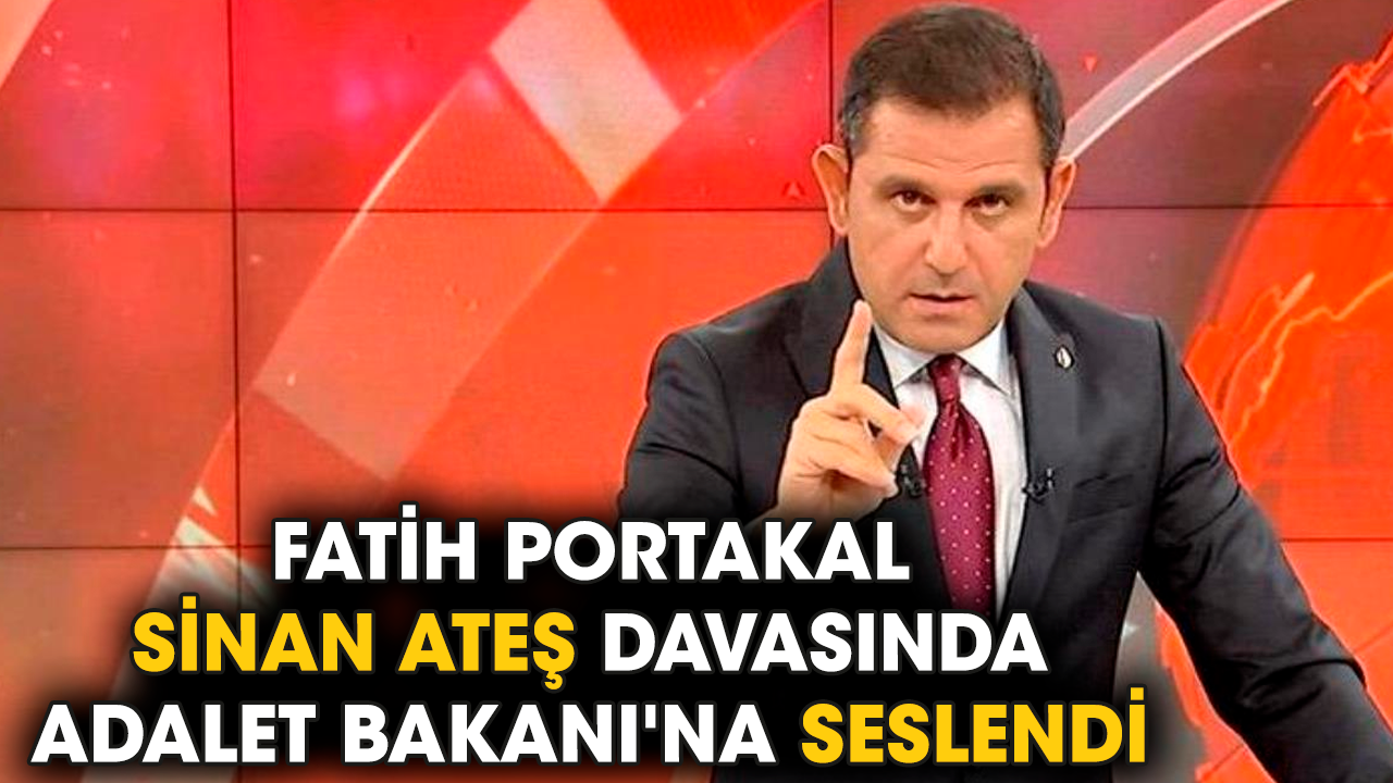 Fatih Portakal Sinan Ateş davasında Adalet Bakanı'na seslendi