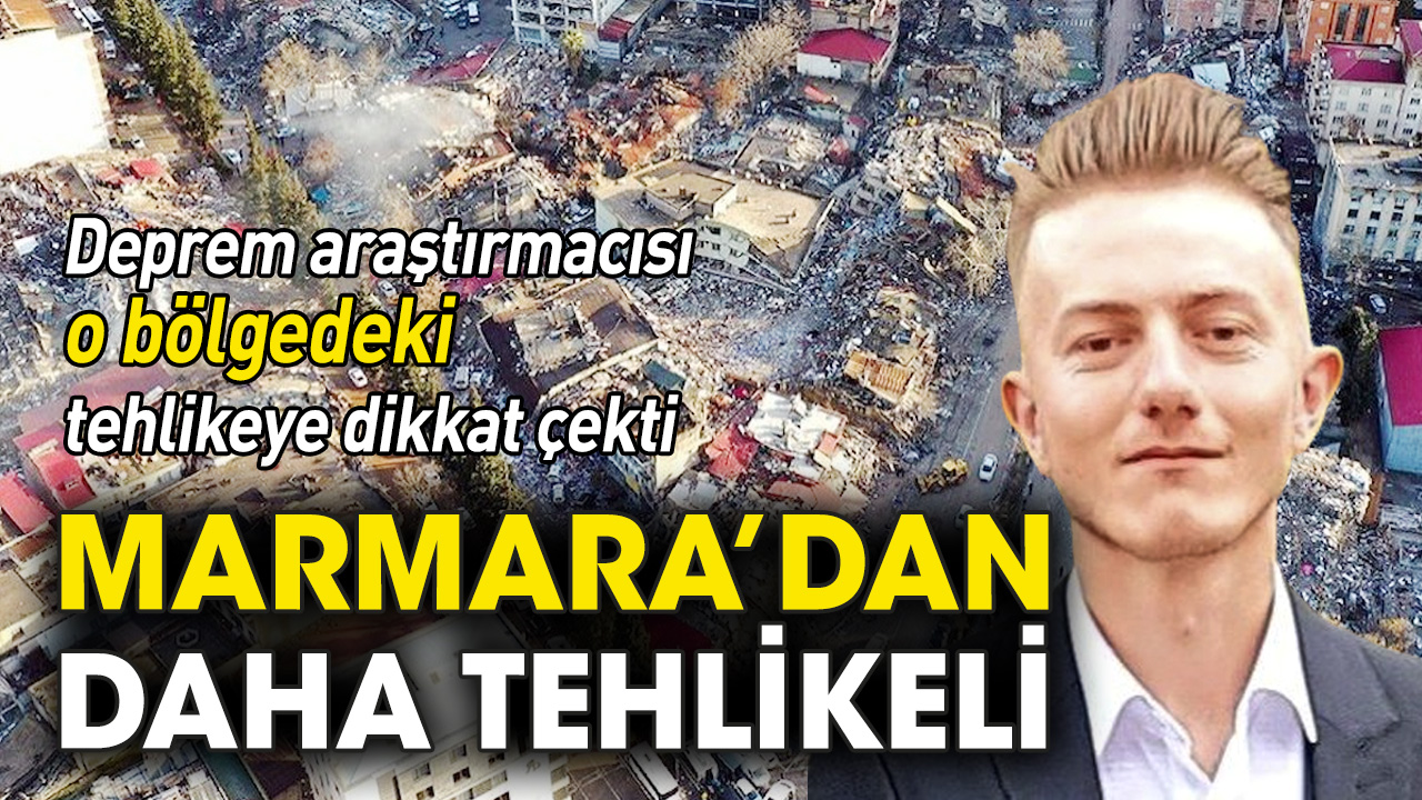 Deprem araştırmacısı o bölgedeki tehlikeye dikkat çekti