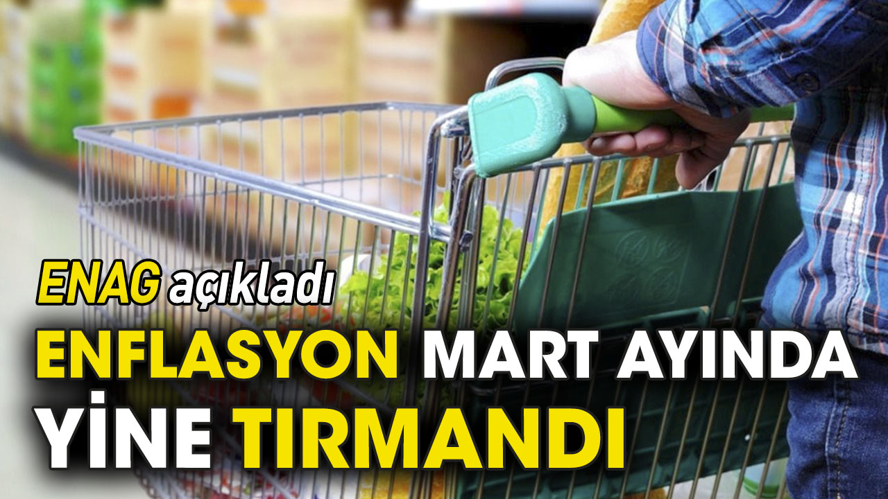 ENAG açıkladı: Enflasyon Mart ayında yine tırmandı