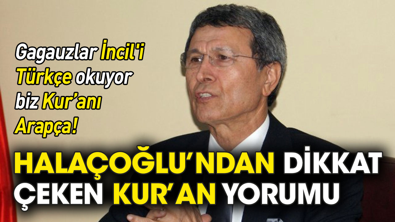 Halaçoğlu'ndan dikkat çeken Kur'an yorumu: Gagauzlar İncil'i Türkçe okuyor biz Kuranı Arapça!