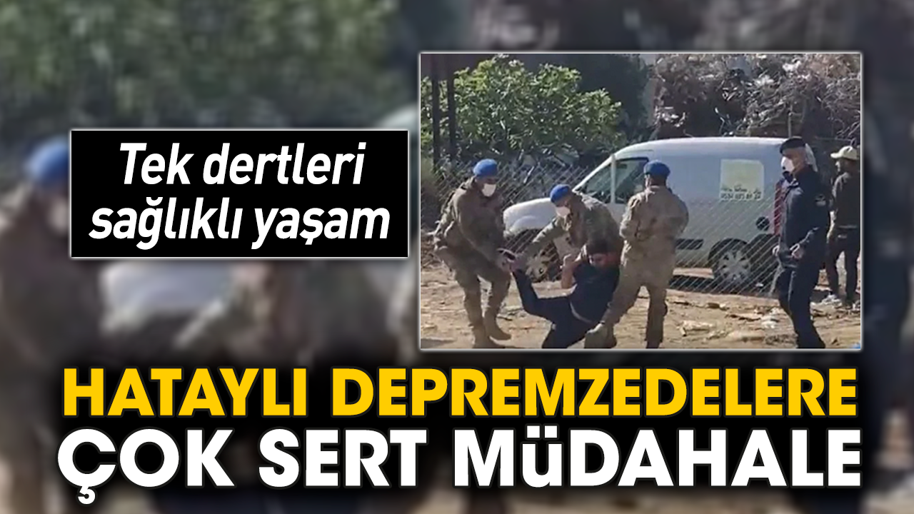 Hataylı depremzedelere çok sert müdahale