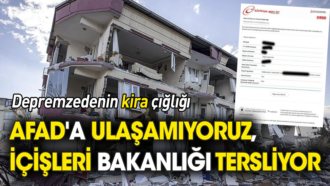 Depremzedenin kira çığlığı: AFAD'a ulaşamıyoruz, İçişleri Bakanlığı tersliyor