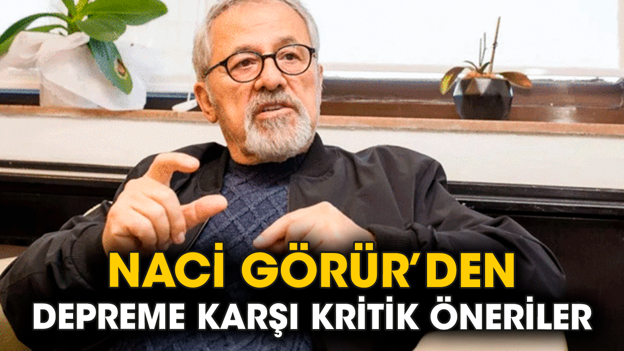 Naci Görür’den depreme karşı kritik öneriler