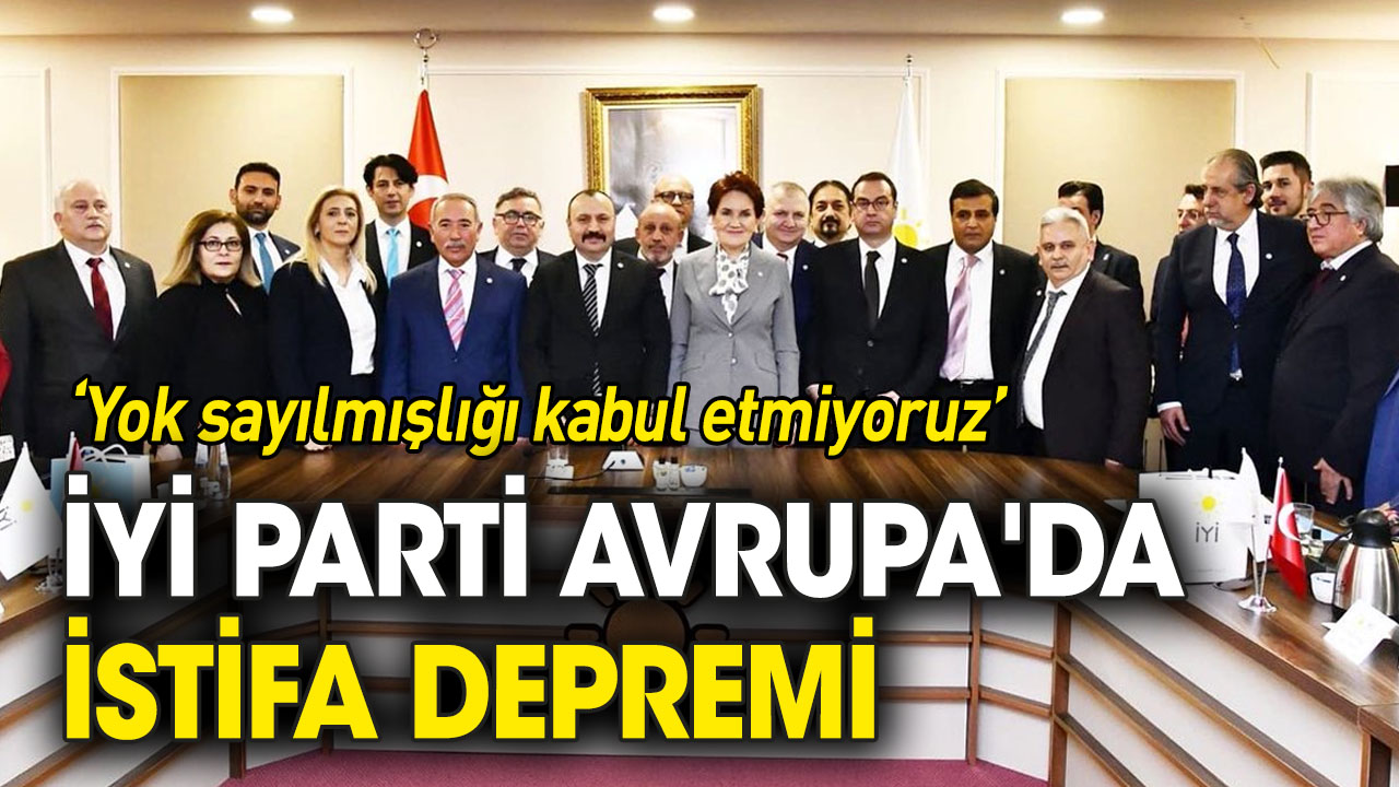 İYİ Parti Avrupa'da istifa depremi