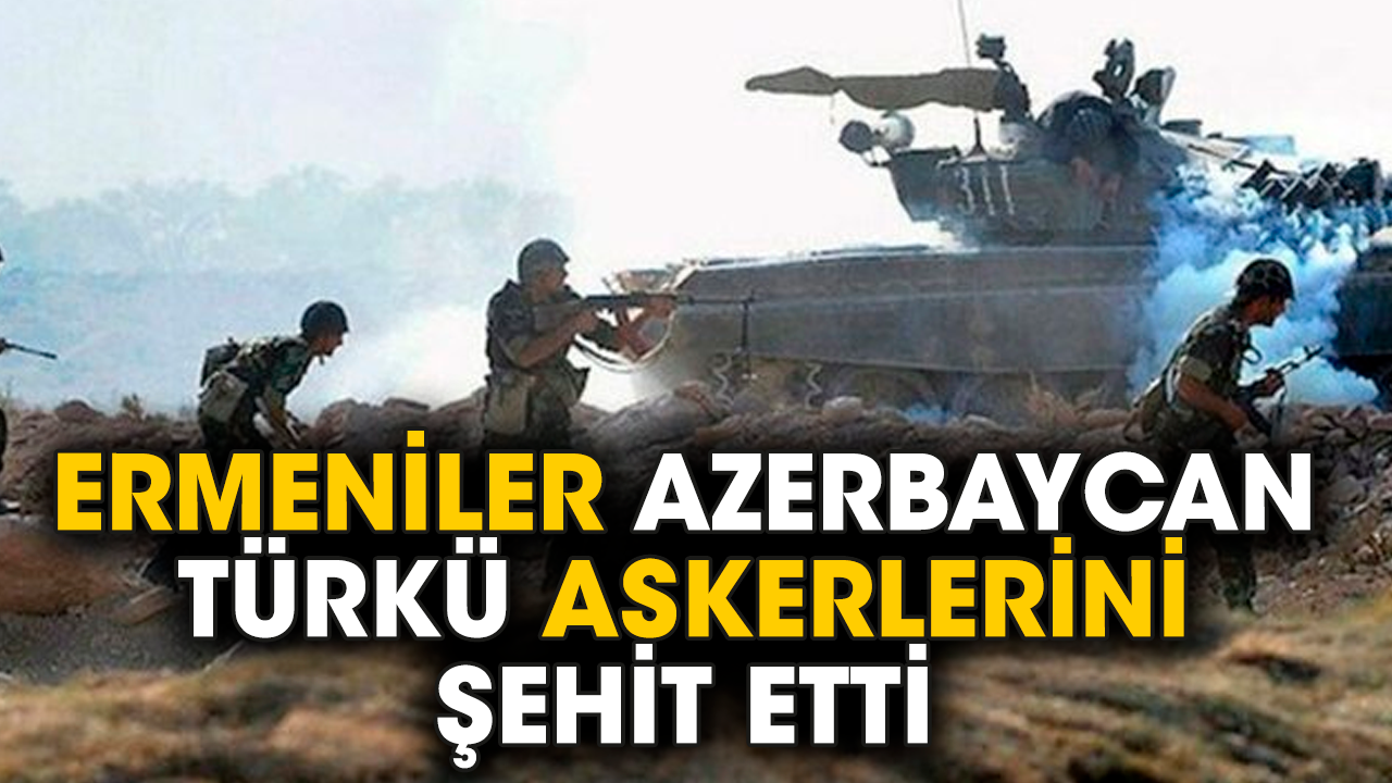 Ermeniler Azerbaycan Türkü askerlerini şehit etti