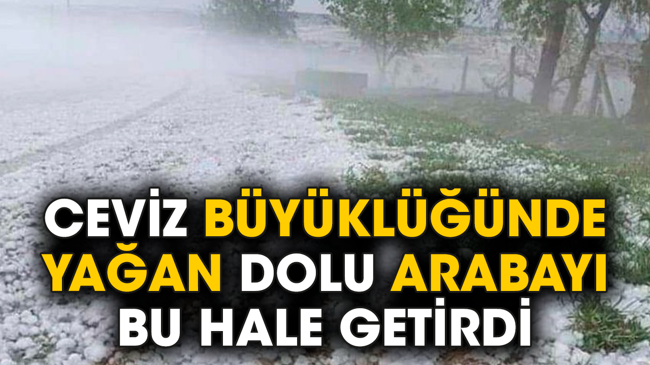 Ceviz büyüklüğünde yağan dolu arabayı bu hale getirdi