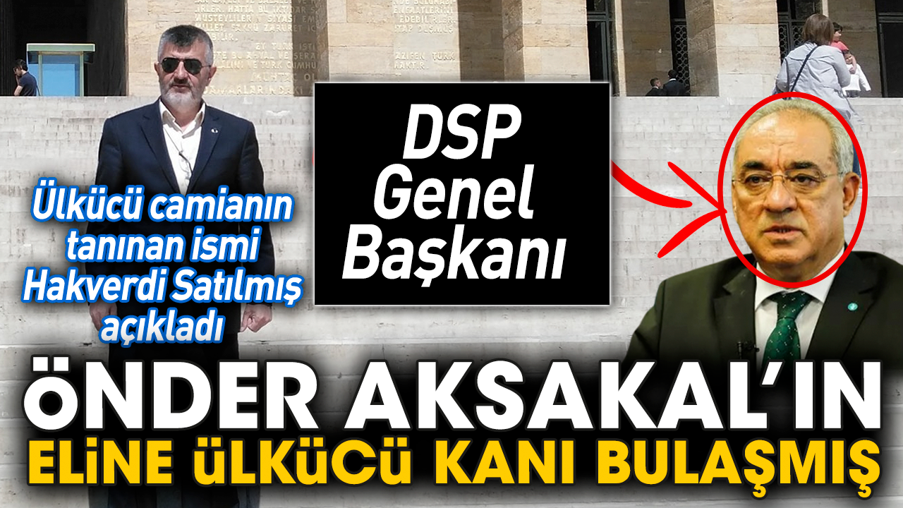 Ülkücü camianın tanınan ismi Hakverdi Satılmış açıkladı: DSP Genel Başkanı Önder Aksakal’ın eline Ülkücü kanı bulaşmış