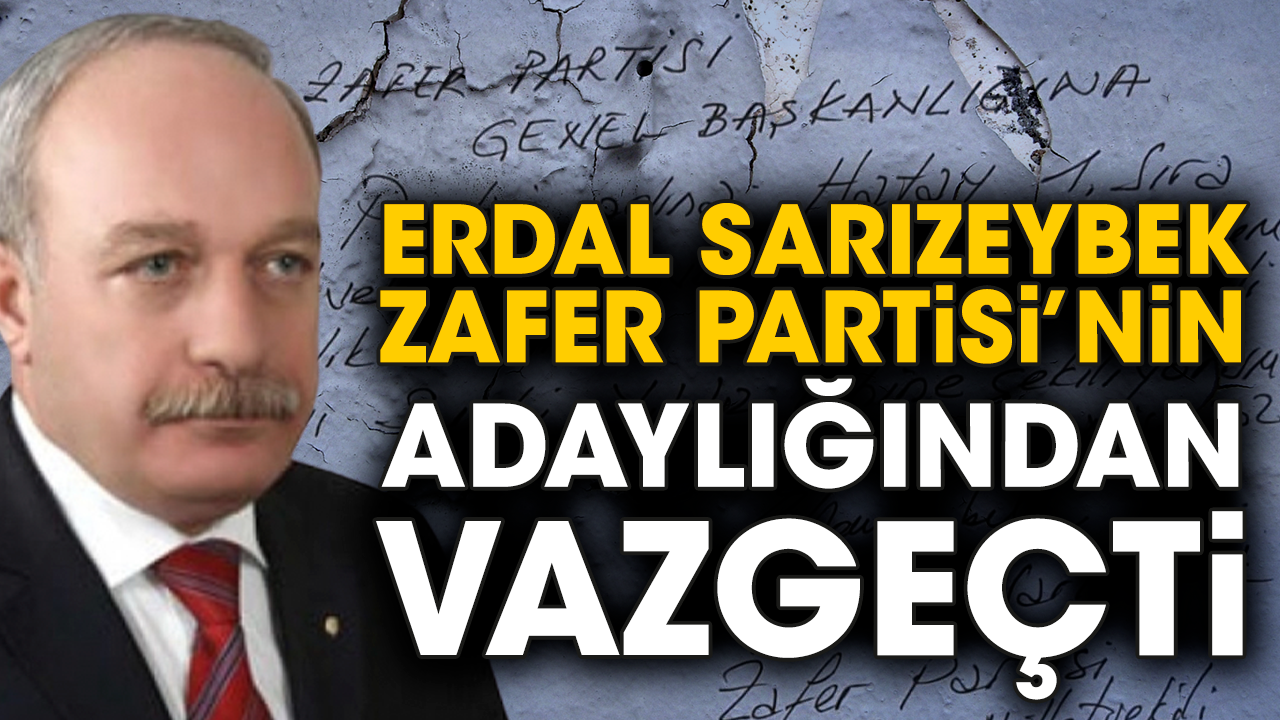 Erdal Sarızeybek Zafer Partisi’nin adaylığından vazgeçti