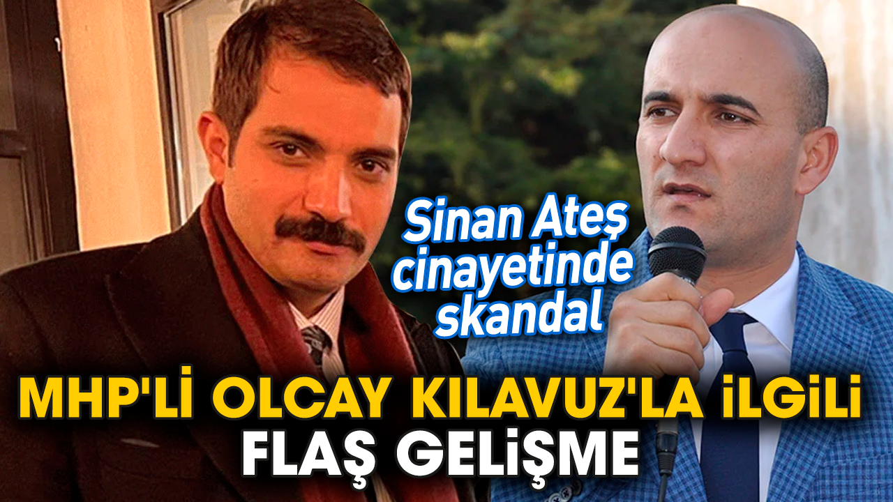 Sinan Ateş cinayetinde skandal! MHP'li Olcay Kılavuz'la ilgili flaş gelişme
