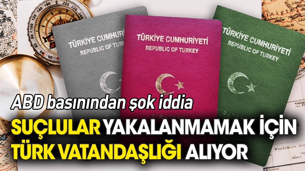 ABD basınından şok iddia: Suçlular yakalanmamak için Türk vatandaşlığı alıyor