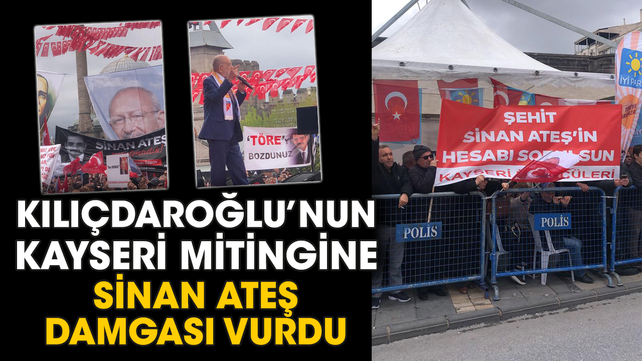 Kılıçdaroğlu’nun Kayseri mitingine Sinan Ateş damgası vurdu