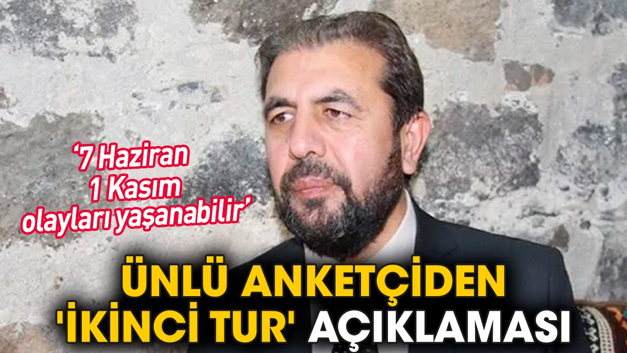 Ünlü anketçiden 'ikinci tur' açıklaması: 7 Haziran - 1 Kasım olayları yaşanabilir