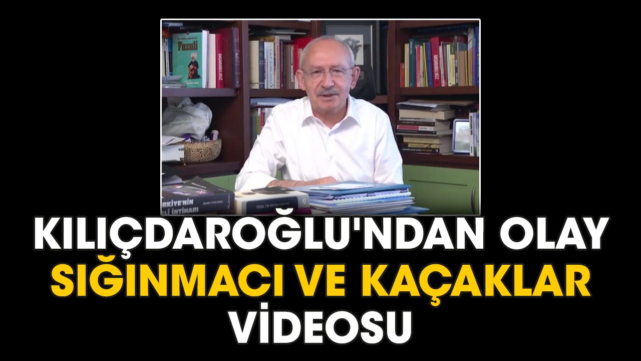 Kılıçdaroğlu'ndan olay sığınmacı ve kaçaklar videosu