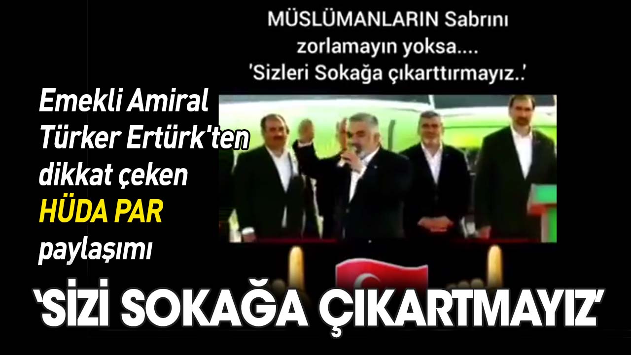 Emekli Amiral Türker Ertürk'ten dikkat çeken HÜDA PAR paylaşımı: Sizi sokağa çıkartmayız