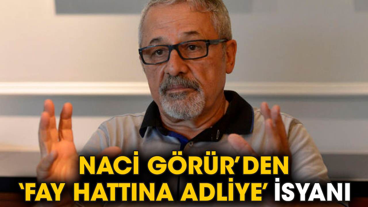 Naci Görür’den ‘fay hattına adliye’ isyanı