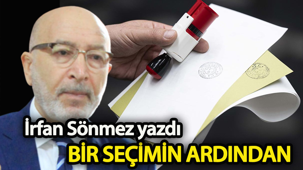 İrfan Sönmez yazdı: Bir seçimin ardından...