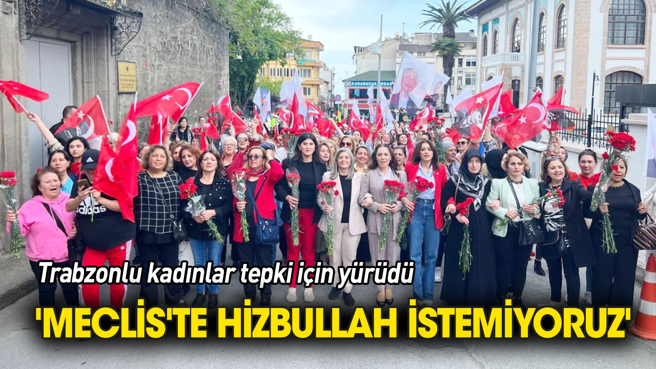 Trabzon'da kadın tepkisi 'Meclis'te Hizbullah istemiyoruz'