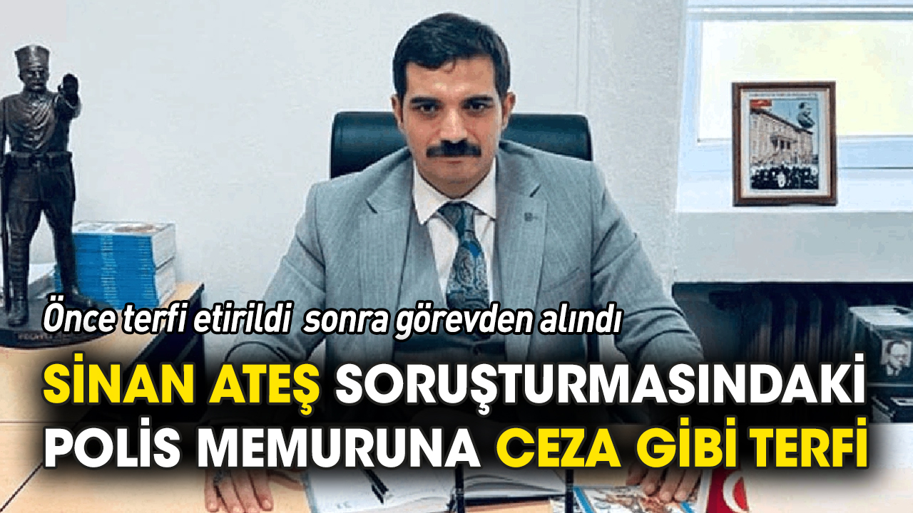 Sinan Ateş soruşturmasındaki polis memuruna ceza gibi terfi