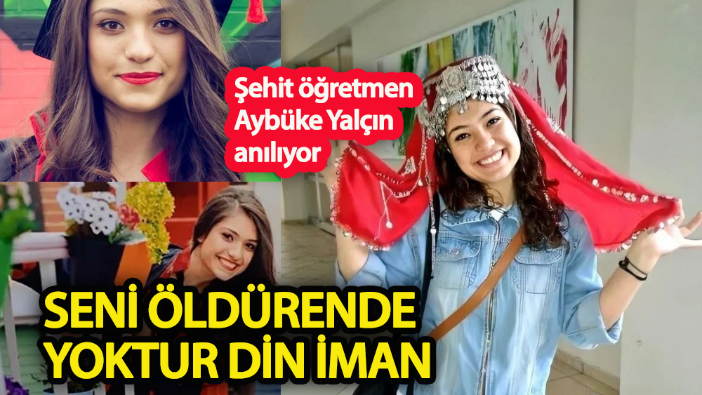 Seni öldüren de yoktur din iman…  Şehit öğretmen Aybüke Yalçın anılıyor