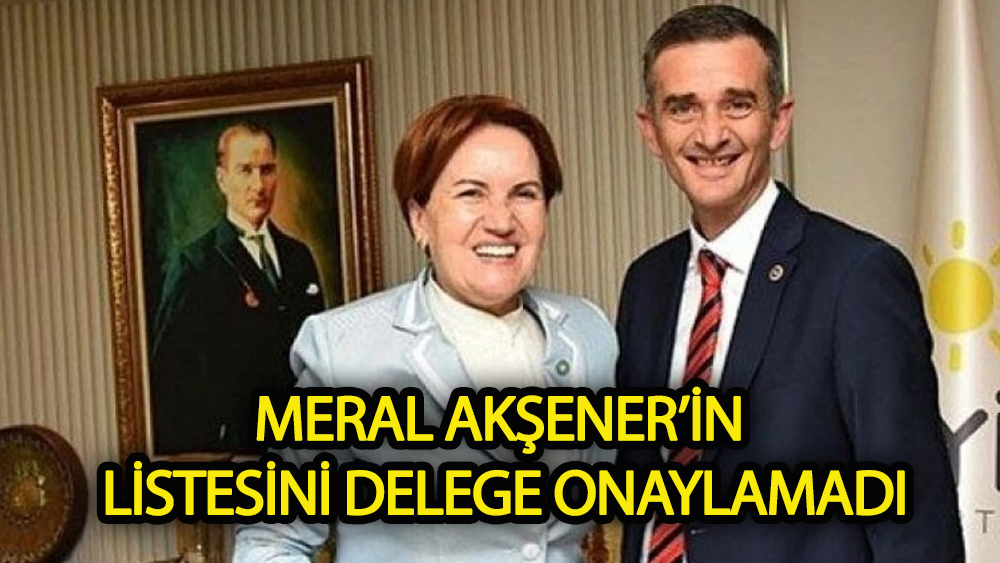 Akşener'in listesini delege onaylamadı