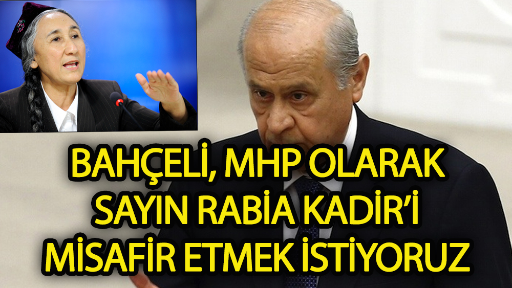 Bahçeli,MHP  olarak Sayın Rabia Kadir’i misafir etmek istiyoruz